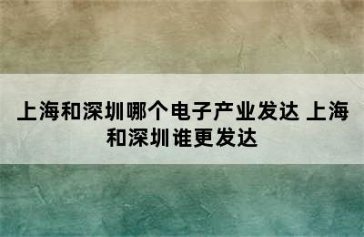 上海和深圳哪个电子产业发达 上海和深圳谁更发达